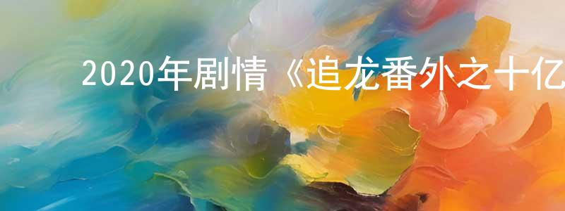陈碧连的动漫综艺大全,2020年剧情《追龙番外之十亿探长》HD国语中字迅雷下载_电影天堂